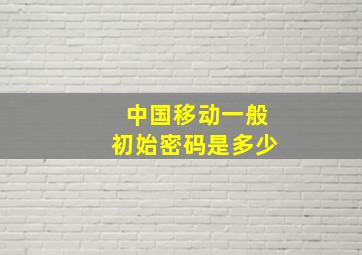 中国移动一般初始密码是多少