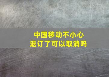 中国移动不小心退订了可以取消吗