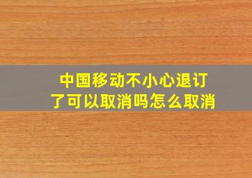 中国移动不小心退订了可以取消吗怎么取消