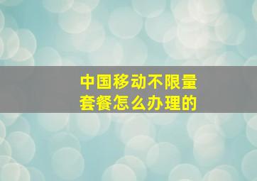 中国移动不限量套餐怎么办理的