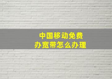 中国移动免费办宽带怎么办理