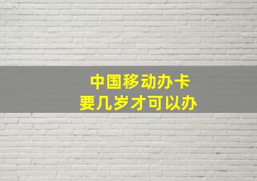 中国移动办卡要几岁才可以办