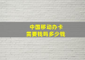 中国移动办卡需要钱吗多少钱