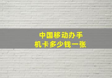 中国移动办手机卡多少钱一张