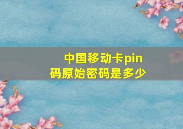 中国移动卡pin码原始密码是多少