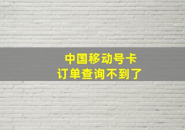 中国移动号卡订单查询不到了