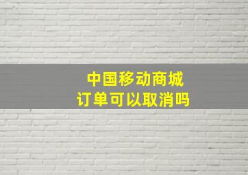 中国移动商城订单可以取消吗