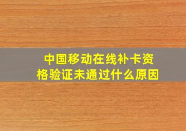 中国移动在线补卡资格验证未通过什么原因