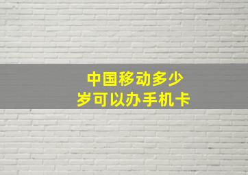 中国移动多少岁可以办手机卡