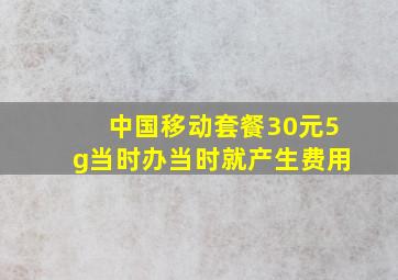 中国移动套餐30元5g当时办当时就产生费用