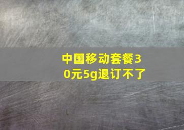 中国移动套餐30元5g退订不了