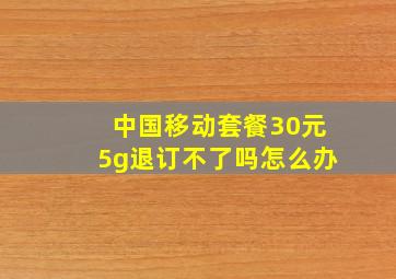 中国移动套餐30元5g退订不了吗怎么办