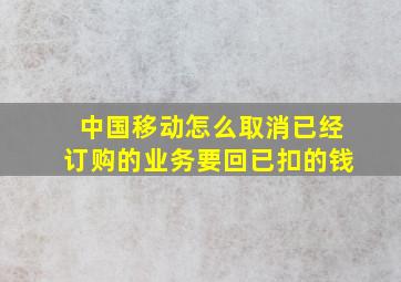 中国移动怎么取消已经订购的业务要回已扣的钱