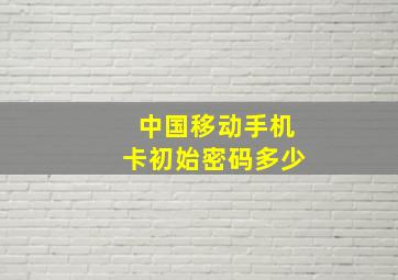 中国移动手机卡初始密码多少