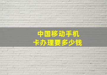 中国移动手机卡办理要多少钱