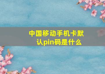 中国移动手机卡默认pin码是什么