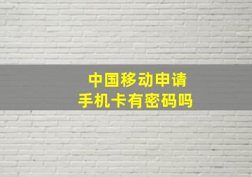 中国移动申请手机卡有密码吗