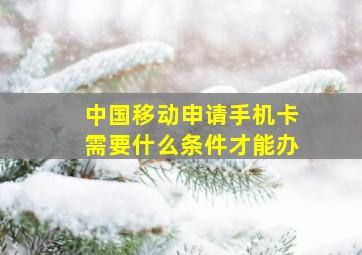 中国移动申请手机卡需要什么条件才能办