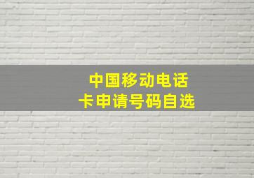 中国移动电话卡申请号码自选