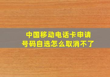 中国移动电话卡申请号码自选怎么取消不了