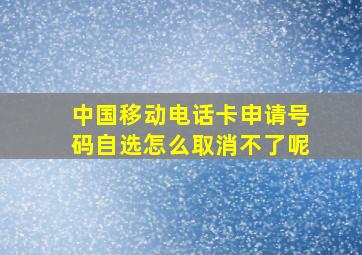 中国移动电话卡申请号码自选怎么取消不了呢