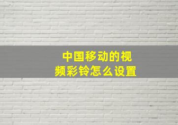 中国移动的视频彩铃怎么设置