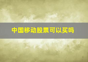 中国移动股票可以买吗