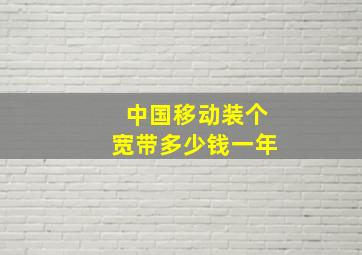 中国移动装个宽带多少钱一年