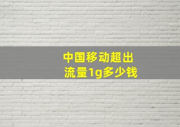 中国移动超出流量1g多少钱