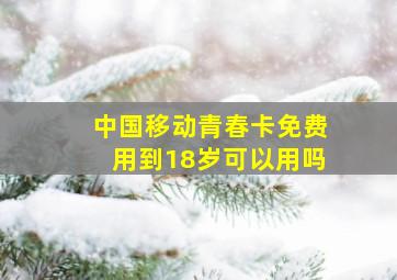 中国移动青春卡免费用到18岁可以用吗