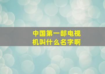 中国第一部电视机叫什么名字啊