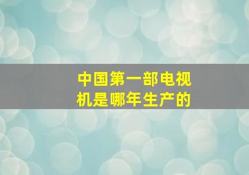 中国第一部电视机是哪年生产的