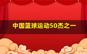 中国篮球运动50杰之一