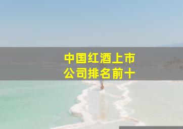 中国红酒上市公司排名前十