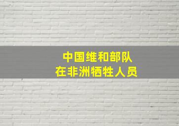 中国维和部队在非洲牺牲人员