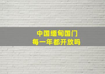 中国缅甸国门每一年都开放吗