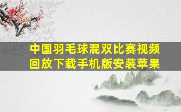 中国羽毛球混双比赛视频回放下载手机版安装苹果