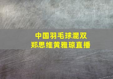 中国羽毛球混双郑思维黄雅琼直播