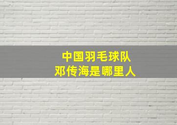 中国羽毛球队邓传海是哪里人