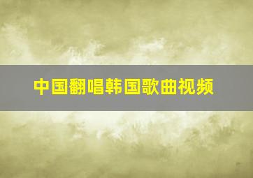 中国翻唱韩国歌曲视频