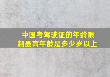 中国考驾驶证的年龄限制最高年龄是多少岁以上