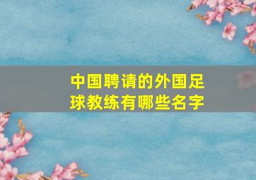 中国聘请的外国足球教练有哪些名字