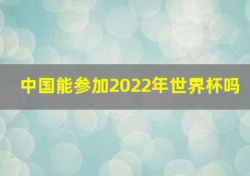 中国能参加2022年世界杯吗