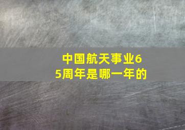 中国航天事业65周年是哪一年的