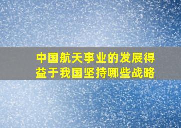 中国航天事业的发展得益于我国坚持哪些战略