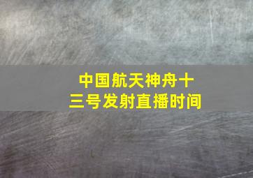 中国航天神舟十三号发射直播时间