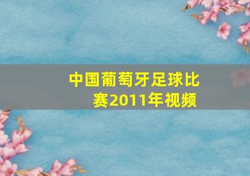 中国葡萄牙足球比赛2011年视频