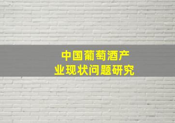 中国葡萄酒产业现状问题研究