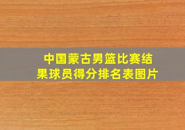 中国蒙古男篮比赛结果球员得分排名表图片