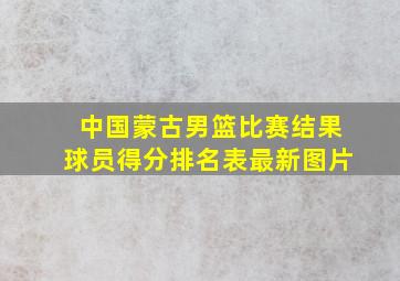 中国蒙古男篮比赛结果球员得分排名表最新图片